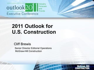 2011 Outlook for U.S. Construction  Cliff Brewis   Senior Director Editorial Operations   McGraw-Hill Construction 