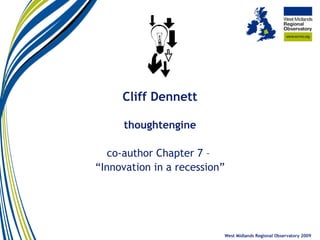 Cliff Dennett thoughtengine co-author Chapter 7 –  “ Innovation in a recession” West Midlands Regional Observatory 2009 