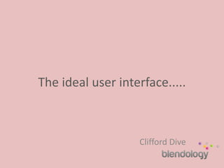 The ideal user interface..... 
Clifford Dive 
 