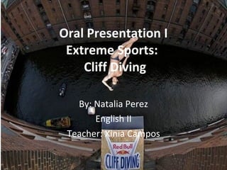 Oral Presentation I Extreme Sports:   Cliff Diving By: Natalia Perez English II Teacher: Xinia Campos 