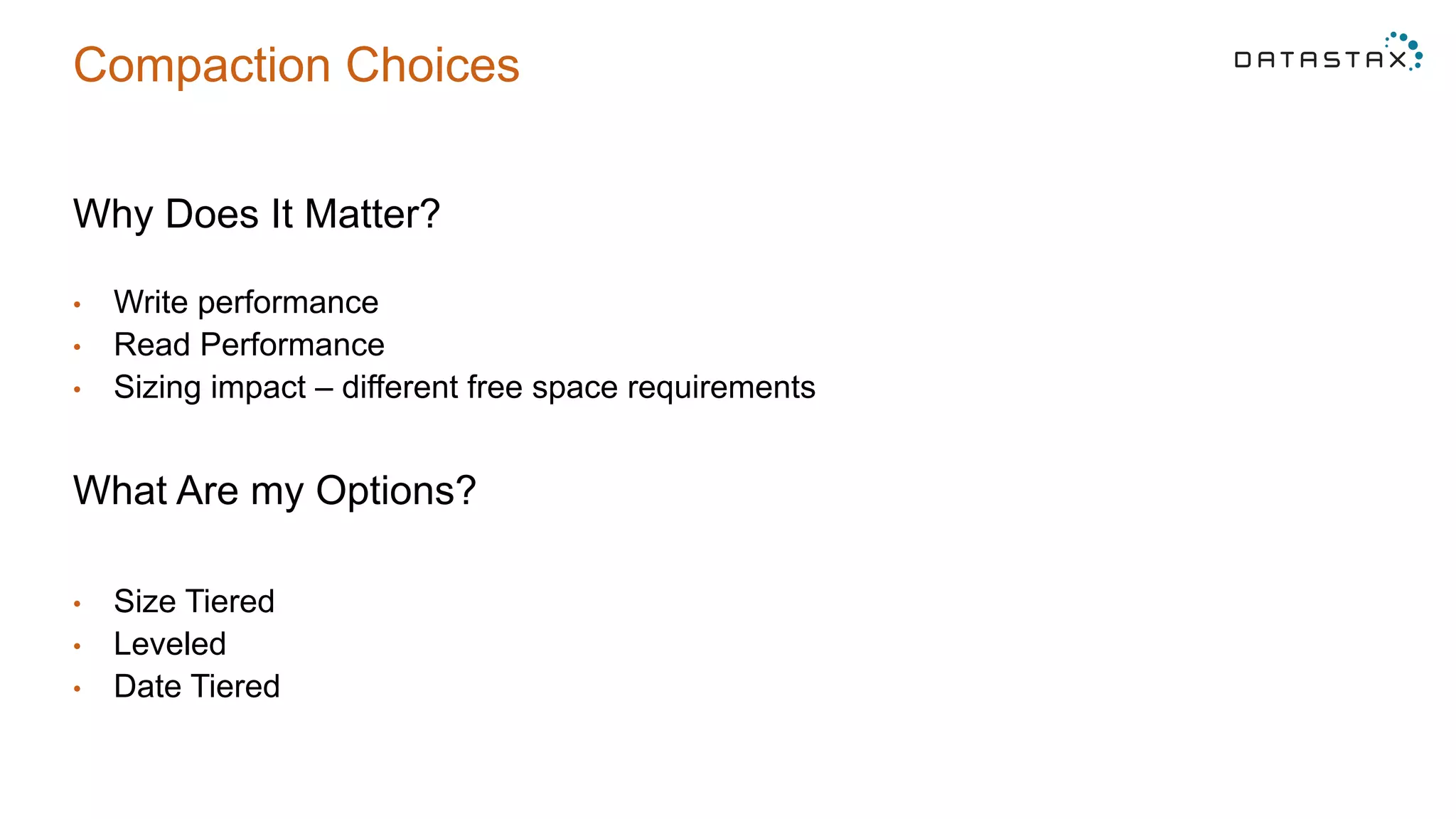 Compaction Choices
Why Does It Matter?
•  Write performance
•  Read Performance
•  Sizing impact – different free space requirements
What Are my Options?
•  Size Tiered
•  Leveled
•  Date Tiered
 