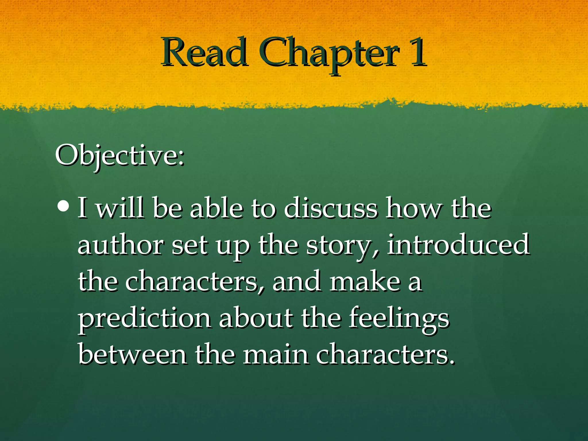 Read Chapter 1 Objective: I will be able to discuss how the author set up the story, introduced the characters, and make a prediction about the feelings between the main characters.  