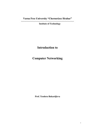 1
Varna Free University “Chernorizec Hrabar”
-------------------------------------------------------------------------
Institute of Technology
Introduction to
Computer Networking
Prof. Teodora Bakardjieva
 