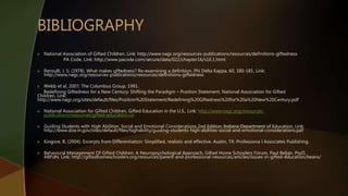  National Association of Gifted Children, Link: http://www.nagc.org/resources-publications/resources/definitions-giftedness
PA Code, Link: http://www.pacode.com/secure/data/022/chapter16/s16.1.html
 Renzulli, J. S. (1978). What makes giftedness? Re-examining a definition. Phi Delta Kappa, 60, 180-181, Link:
http://www.nagc.org/resources-publications/resources/definitions-giftedness
 Webb et al, 2007; The Columbus Group, 1991.
Redefining Giftedness for a New Century: Shifting the Paradigm – Position Statement, National Association for Gifted
Children, Link:
http://www.nagc.org/sites/default/files/Position%20Statement/Redefining%20Giftedness%20for%20a%20New%20Century.pdf
 National Association for Gifted Children, Gifted Education in the U.S., Link: http://www.nagc.org/resources-
publications/resources/gifted-education-us
 Guiding Students with High Abilities: Social and Emotional Considerations 2nd Edition, Indiana Department of Education, Link:
http://www.doe.in.gov/sites/default/files/highability/guiding-students-high-abilities-social-and-emotional-considerations.pdf
 Kingore, B. (2004). Excerpts from Differentiation: Simplified, realistic and effective. Austin, TX: Professiona l Associates Publishing.
 Behavioral Management Of Gifted Children: A Neuropsychological Approach, Gifted Home Schoolers Forum, Paul Beljan, PsyD,
ABPdN, Link: http://giftedhomeschoolers.org/resources/parent-and-professional-resources/articles/issues-in-gifted-education/beans/
 