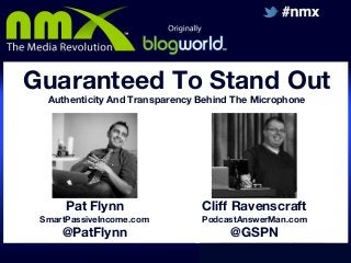 Guaranteed To Stand Out
Authenticity And Transparency Behind The Microphone

Pat Flynn

Cliff Ravenscraft

SmartPassiveIncome.com

PodcastAnswerMan.com

@PatFlynn

@GSPN

 
