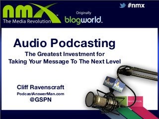 Audio Podcasting
The Greatest Investment for
Taking Your Message To The Next Level

Cliﬀ Ravenscraft
PodcastAnswerMan.com

@GSPN

 