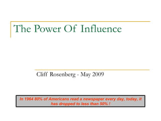 The Power Of Influence  Cliff Rosenberg - May 2009 In 1964 80% of Americans read a newspaper every day, today, it has dropped to less than 50% ! 