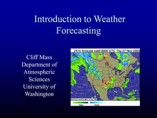 Introduction to Weather
Forecasting
Cliff Mass
Department of
Atmospheric
Sciences
University of
Washington
 