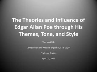 The Theories and Influence of
 Edgar Allan Poe through His
  Themes, Tone, and Style
                     Thomas Clifft

     Composition and Modern English II, XTIS-09/T4

                   Professor Owens

                    April 07, 2009
 