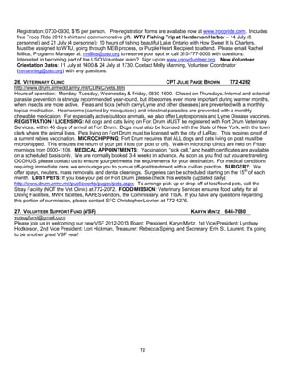 Registration: 0730-0930, $15 per person. Pre-registration forms are available now at www.troopride.com. Includes
 free Troop Ride 2012 t-shirt and commemorative gift. WTU Fishing Trip at Henderson Harbor – 14 July (8
 personnel) and 21 July (4 personnel): 10 hours of fishing beautiful Lake Ontario with How Sweet It Is Charters.
 Must be assigned to WTU, going through MEB process, or Purple Heart Recipient to attend. Please email Rachel
 Millios, Programs Manager at: rmillios@uso.org to reserve your spot or call 315-777-8006 with questions.
 Interested in becoming part of the USO Volunteer team? Sign up on www.usovolunteer.org. New Volunteer
 Orientation Dates: 11 July at 1400 & 24 July at 1730. Contact Molly Manning, Volunteer Coordinator
 (mmanning@uso.org) with any questions.

26. VETERINARY CLINIC                                                    CPT JULIE PAIGE BROWN         772-4262
http://www.drum.armedd.army.mil/CLINIC/vets.htm
Hours of operation: Monday, Tuesday, Wednesday & Friday, 0830-1600. Closed on Thursdays. Internal and external
parasite prevention is strongly recommended year-round, but it becomes even more important during warmer months,
when insects are more active. Fleas and ticks (which carry Lyme and other diseases) are prevented with a monthly
topical medication. Heartworms (carried by mosquitoes) and intestinal parasites are prevented with a monthly
chewable medication. For especially active/outdoor animals, we also offer Leptosporosis and Lyme Disease vaccines.
REGISTRATION / LICENSING: All dogs and cats living on Fort Drum MUST be registered with Fort Drum Veterinary
Services, within 45 days of arrival at Fort Drum. Dogs must also be licensed with the State of New York, with the town
clerk where the animal lives. Pets living on Fort Drum must be licensed with the city of LeRay. This requires proof of
a current rabies vaccination. MICROCHIPPING: Fort Drum requires that ALL dogs and cats living on post must be
microchipped. This ensures the return of your pet if lost (on post or off). Walk-in microchip clinics are held on Friday
mornings from 0900-1100. MEDICAL APPOINTMENTS: Vaccination, ―sick call,‖ and health certificates are available
on a scheduled basis only. We are normally booked 3-4 weeks in advance. As soon as you find out you are traveling
OCONUS, please contact us to ensure your pet meets the requirements for your destination. For medical conditions
requiring immediate care, we encourage you to pursue off-post treatment with a civilian practice. SURGERY: We
offer spays, neuters, mass removals, and dental cleanings. Surgeries can be scheduled starting on the 15th of each
month. LOST PETS: If you lose your pet on Fort Drum, please check this website (updated daily):
http://www.drum.army.mil/publicworks/pages/pets.aspx. To arrange pick-up or drop-off of lost/found pets, call the
Stray Facility (NOT the Vet Clinic) at 772-2072. FOOD MISSION: Veterinary Services ensures food safety for all
Dining Facilities, MWR facilities, AAFES vendors, the Commissary, and TISA. If you have any questions regarding
this portion of our mission, please contact SFC Christopher Lovrien at 772-4276.

27. VOLUNTEER SUPPORT FUND (VSF)                                              KARYN MINTZ 646-7080
volsupfund@gmail.com
Please join us in welcoming our new VSF 2012-2013 Board: President, Karyn Mintz, 1st Vice President: Lyndsey
Hodkinson, 2nd Vice President: Lori Hickman, Treasurer: Rebecca Spring, and Secretary: Erin St. Laurent. It's going
to be another great VSF year!




                                                          12
 