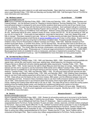 area is designed to give pets a place to run with adult owner/handler. Open daily from sunrise to sunset. Beach
area is open Monday-Friday, 1100-1900 and Saturday and Sunday 0900-1900. Call Remington Park at 772-4765 for
more information and reservations.

    9D. MCEWEN LIBRARY                                                              ALLEN GOUDIE       772-9099
allen.r.goudie@us.army.mil
NEW hours of operation are Monday-Friday, 0900 – 1800; Friday and Saturday, 1030 – 1800. Closed Sundays and
Federal holidays. Join the McEwen Library for ―Reading is Sooooo Delicious― Summer Reading Club. This summer
long self-paced program is designed to work around family vacations block leave and the rest of your family’s busy
summer schedule. This year to go with the theme we’ll be doing a cookbook. Each participant will get to contribute
one favorite family recipe. The Summer Reading Program will run through 18 August. Open to kids from preschool to
12th grade. Call the Library at 772-9099 for more information. McEwen Library Used Book Sale will be conducted 27-
28 July. Adult books will be 50 cents, children’s books 25 cents, movies and CD’s $1. On 28 July starting at 1300, all
you can fit in a bag for $1. Come early for best selection, come late for best prices. Cash only, please bring small
bills or change!. Volunteers needed to work sale. Set-up on Thursday evening and take down Saturday afternoon. If
interested in volunteering please email Wendy at wendy.newell@us.army.mil or stop in at the Library. Anyone wishing
to donate used books for sale may bring them to the library circulation desk. Proceeds benefit MWR activities.
Children’s Story Time for Preschoolers is offered Tuesdays and Fridays, 1000-1045. Materials checked out from
another local public library, or another Army library, can be returned here. We will ship them back to the library you
borrowed them from. Spanish language books are now available for children and adults. Large print books are now
available at the Library. The Library offers fax services, photocopiers, and printing for the public. Fax is $1 per page
(International fax is $2 per page). Photocopies are 10 cents per page and printing is 5 cents per page. CASH ONLY.
Boxed paperback books are available for units on maneuvers, exercises or deployments exceeding 10 days. Call
772-47235 for an appointment to pick-up. Call 772-9099/6005 for more information on many great programs.

   9E. AUTOMOTIVE SKILLS CENTER                                                 MIKE GRAVELINE        772-5785
bigmike.graveline@us.army.mil
Hours of operation are Tuesday-Friday, 1100 - 1900, and Saturdays, 0800 – 1600. Equipment/Services available are
regular bays, vehicle lifts, paint booths, body bays, welding bays, wheel balancing, tire changing, and towing.
Propane Service is offered with all tanks meeting applicable safety requirements, Tuesday-Friday, 1100 – 1800,
Saturday, 0800 – 1500. Center reserves the right to refuse filling any tank that does not comply. Safety Orientation
Classes are free and is required to use the Automotive Skills Center and is offered Tuesday-Friday, 1200 -1730.
Wrecker Service is available for on and off-post towing to and from housing. Off-post towing costs are determined by
distance, Tuesday-Friday, 1100- 1800, and Saturday, 0800 – 1500. On post jump starts and lock services are also
available. Services are offered Tuesday-Friday, 1100- 1800, and Saturday, 0800 – 1500. Welding Class (mandatory
class to use Auto Crafts welding equipment) will be held on 5 July at 1500. Basic Brakes Class will be held on 12 July
at 1500. Class will go over the basics of disc and drum brakes, ABS system, and the difference between inner and
outer bearings and hubs. Emissions Class (mandatory class to use Auto Crafts emissions testers) will be held on 19
July at 1500. Class teaches how to use emissions tester that checks check engine lights will save you time and
money. Heating and Cooling Class will be held on 26 July at 1500. This class will go how to check the cooling system,
looking at how the heating system works, and checking air conditioning making sure it works on hot days.
Spring/Summer hours for the Car Wash located on Memorial Drive and First Street is 24 hours daily. Resale Lot is
open through November. Proof of current registration and insurance is required. Monthly fee is $10. Call 772-5785
or 783-5784 for more information.

   9F. SPORTS                                                               BRANDON DOHERTY        772-6661
Brandon.doherty@us.army.mil
Hours of operation are Monday-Friday, 0800 – 1630. Rosters for all sporting events are to be turned in to the Sports
Office in Magrath Sports Complex, Bldg. P-10050 by the cut-off dates. Two-person Captain & Crew Golf Tournament
will be conducted 7 July at Willowbrook Golf Club, Route 37, Watertown. Open to active duty military
assigned/attached to Fort Drum, Family members 19 years and older, retirees, reservists, and DoD civilians employed
on Fort Drum. Sign-up at the Sports Office NLT 6 July. Softball Tournament will be conducted 14 July on the Magrath
Sports Complex softball fields. Open to active duty military assigned/attached to Fort Drum. Rosters due NLT 11
July. Unit Softball League will be conducted 16 July – 14 September on the Magrath Sports Complex softball fields.
Open to active duty military assigned/attached to Fort Drum. Rosters due NLT 6 July. Sprint Triathlon will be
conducted at Remington Park. Open to active duty military assigned/attached to Fort Drum, Family members 19
                                                           6
 