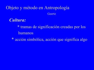 Objeto y método en Antropología  Geertz ,[object Object],[object Object],[object Object],[object Object]
