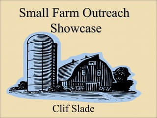 Small Farm OutreachSmall Farm Outreach
ShowcaseShowcase
Clif Slade
 