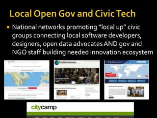 

National networks promoting “local up” civic
groups connecting local software developers,
designers, open data advocates AND gov and
NGO staff building needed innovation ecosystem

 