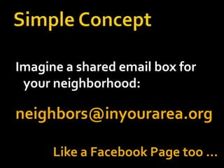 Imagine a shared email box for
your neighborhood:

neighbors@inyourarea.org
Like a Facebook Page too …

 