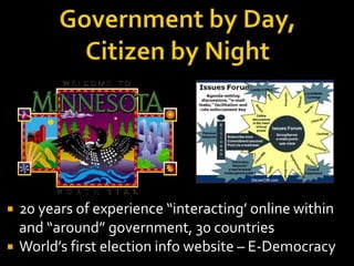 


20 years of experience “interacting’ online within
and “around” government, 30 countries
World’s first election info website – E-Democracy

 