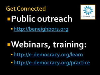 Public outreach
 http://beneighbors.org

Webinars, training:
 http://e-democracy.org/learn

 http://e-democracy.org/practice

 