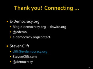 

E-Democracy.org
 Blog.e-democracy.org - dowire.org
 @edemo
 e-democracy.org/contact



Steven Clift
 clift@e-democracy.org

 StevenClift.com
 @democracy
79

 