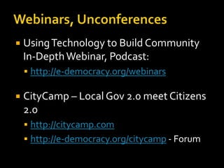 

Using Technology to Build Community
In-Depth Webinar, Podcast:
 http://e-democracy.org/webinars



CityCamp – Local Gov 2.0 meet Citizens
2.0
 http://citycamp.com

 http://e-democracy.org/citycamp - Forum

 