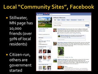 Local “Community Sites”, Facebook<br />Stillwater, MN page has 10,000 friends (over 50% of local residents)<br />Citizen-r...