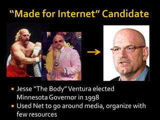 “Made for Internet” Candidate<br />Jesse “The Body” Ventura elected Minnesota Governor in 1998<br />Used Net to go around ...