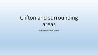 Clifton and surrounding
areas
Media location shoot
 