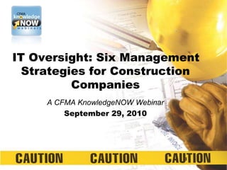 IT Oversight: Six Management Strategies for Construction Companies A CFMA KnowledgeNOW Webinar September 29, 2010 1 