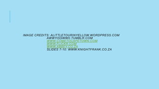 IMAGE CREDITS: ALITTLETOURINYELLOW.WORDPRESS.COM
AWWYISSWWII.TUMBLR.COM
WWW.COMETOCAPETOWN.COM
WWW.FLICKR.COM
WWW.ABBEY.CO.ZA
SLIDES 7-10: WWW.KNIGHTFRANK.CO.ZA

 