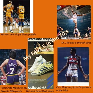Pistol Pete Maravich my favorite  NBA player Elvin Hayes my favorite forward in the NBA  Kareem and Magic Unstoppable Dr. J he was a smooth dude The best basketball shoes 