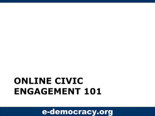 ONLINE CIVIC
ENGAGEMENT 101

    e-democracy.org
 
