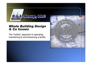 Whole Building Design
& Cx Issues
The “holistic” approach to operating,
maintaining & commissioning a facility
 