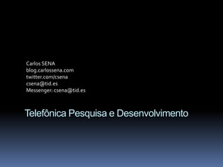 Carlos SENA blog.carlossena.com twitter.com/csena csena@tid.es Messenger: csena@tid.es Telefônica Pesquisa e Desenvolvimento 