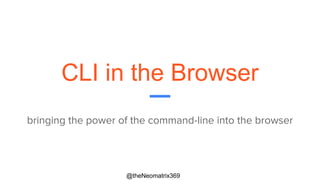 @theNeomatrix369
CLI in the Browser
bringing the power of the command-line into the browser
 