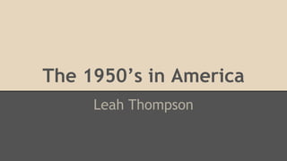The 1950’s in America 
Leah Thompson 
 