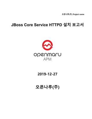 오픈나루(주) Project name
JBoss Core Service HTTPD 설치 보고서
2019-12-27
오픈나루(주)
 