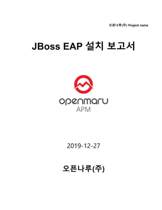 오픈나루(주) Project name
JBoss EAP 설치 보고서
2019-12-27
오픈나루(주)
 