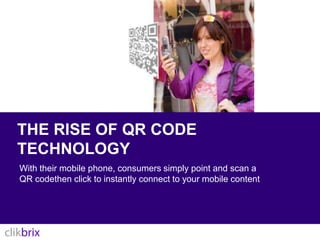 The rise of QR Code TechnologyWith their mobile phone, consumers simply point and scan a QR codethen click to instantly connect to your mobile content
