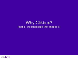 Why Clikbrix?(that is, the landscape that shaped it)