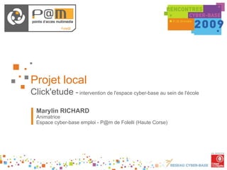 Projet local Click'etude  -  intervention de l'espace cyber-base au sein de l'école Marylin RICHARD Animatrice Espace cyber-base emploi -  [email_address]  de Folelli (Haute Corse) 