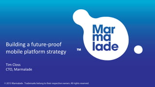 Building a future-proof
mobile platform strategy

Tim Closs
CTO, Marmalade
 