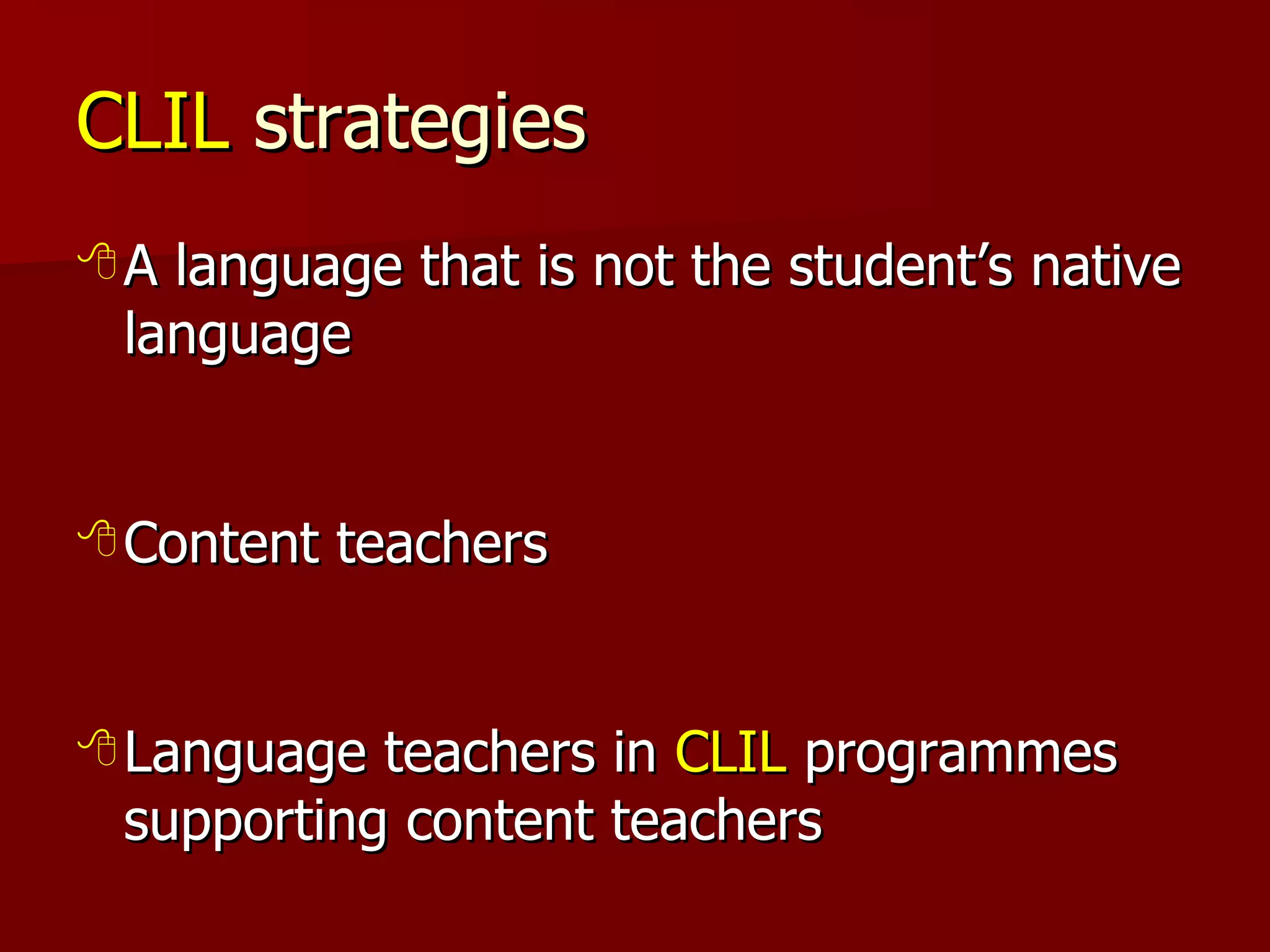 CLIL  strategies A language that is not the student’s native language Content teachers Language teachers in  CLIL  programmes supporting content teachers  