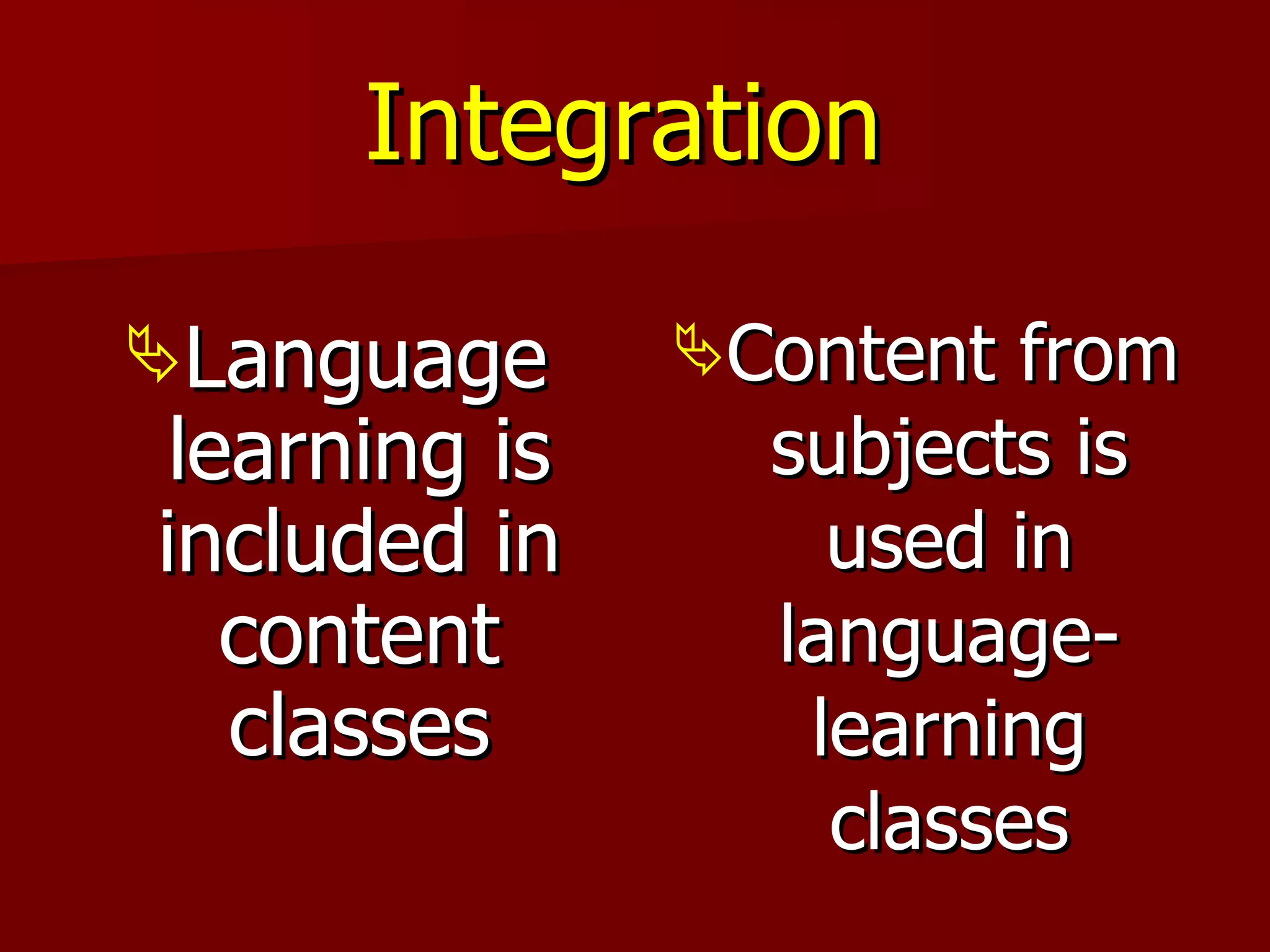 Integration   Language learning is included in content classes Content from subjects is used in language-learning classes 