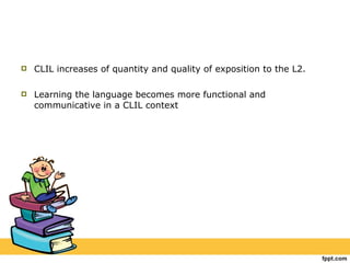 CLIL increases of quantity and quality of exposition to the L2. Learning the language becomes more functional and communicative in a CLIL context 