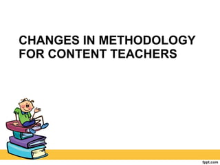 CHANGES IN METHODOLOGY FOR CONTENT TEACHERS 