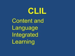 CLIL
Content and
Language
Integrated
Learning
 