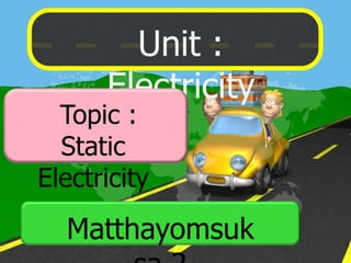 Unit :
      Electricity
  Topic :
  Static
Electricity
  Matthayomsuk
 
