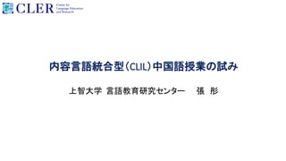 内容言語統合型（CLIL）中国語授業の試み
上智大学 言語教育研究センター 張 彤
 