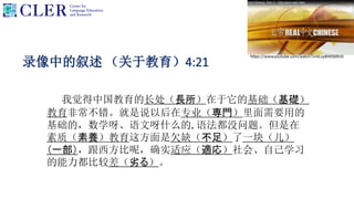 录像中的叙述 （关于教育）4:21
我觉得中国教育的长处（長所）在于它的基础（基礎）
教育非常不错。就是说以后在专业（専門）里面需要用的
基础的，数学呀、语文呀什么的,语法都没问题。但是在
素质（素養）教育这方面是欠缺（不足）了一块（儿）
（一部），跟西方比呢，确实适应（適応）社会、自己学习
的能力都比较差（劣る）。
 