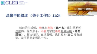 录像中的叙述 （关于工作3）11:24
以前的生活呢，和现在相比（比べる）我们是不可
想像的。现在那个，不管是家庭还是外界环境（外部
環境），都比较好。在以前呢，我们根本（全く）没有想
到，是不是能走到这一步。
 