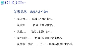 发表意见 意見を述べる時
• 我认为…… 私は…と思います。
• 我觉得…… 私は…と思います。
• 我看…… 私は…と思います。
• 我不同意…… 私は…に同意できません
• 我基本上赞成……不过…… …に概ね賛成しますが、….
 